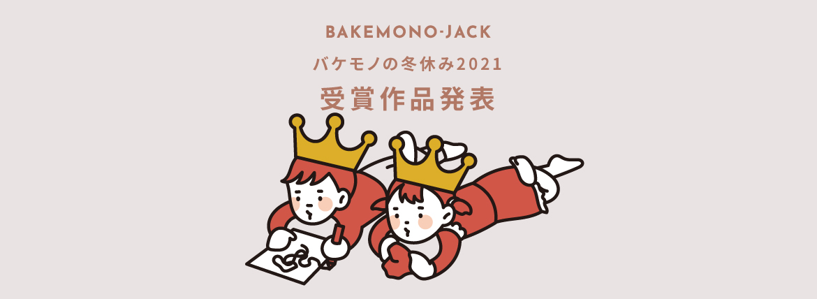 『BAKEMONO-JACK』バケモノの冬休み2021 受賞作品発表！