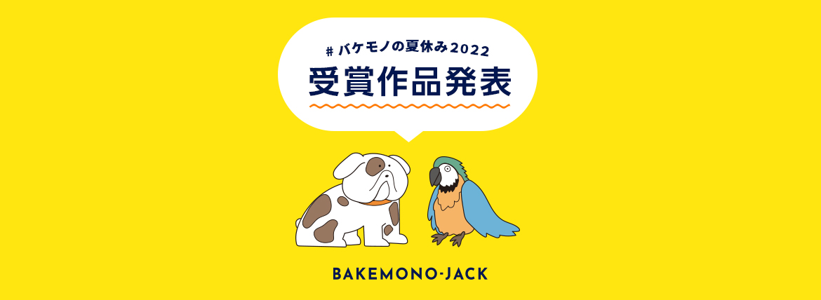 『BAKEMONO-JACK』バケモノの夏休み2022 受賞作品発表！