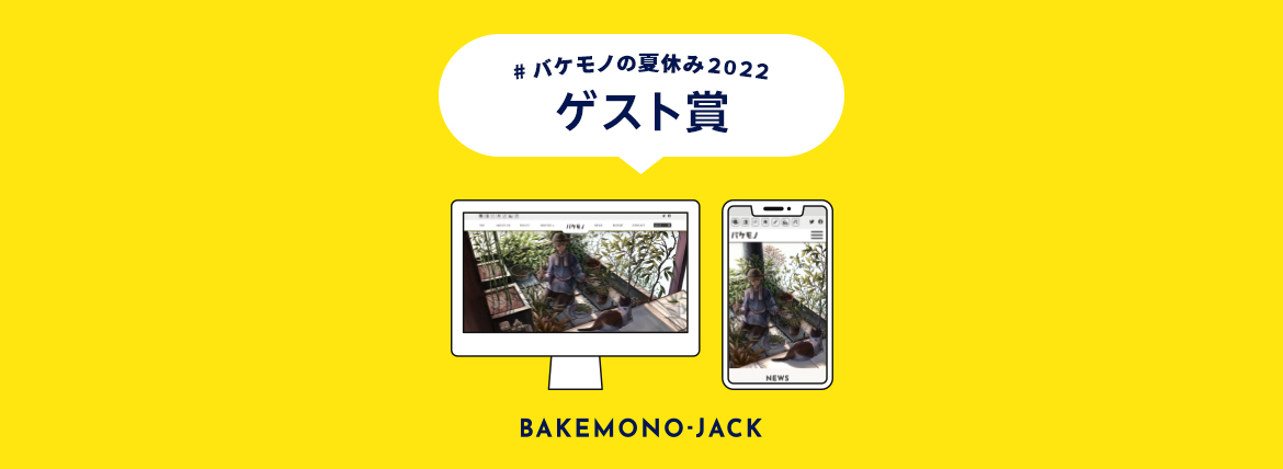 『BAKEMONO-JACK』バケモノの夏休み2022 ゲスト賞作品を公開しました